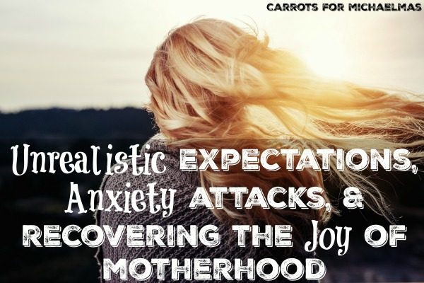 Unrealistic Expectations, Anxiety Attacks, and Rediscovering the Joy of Motherhood